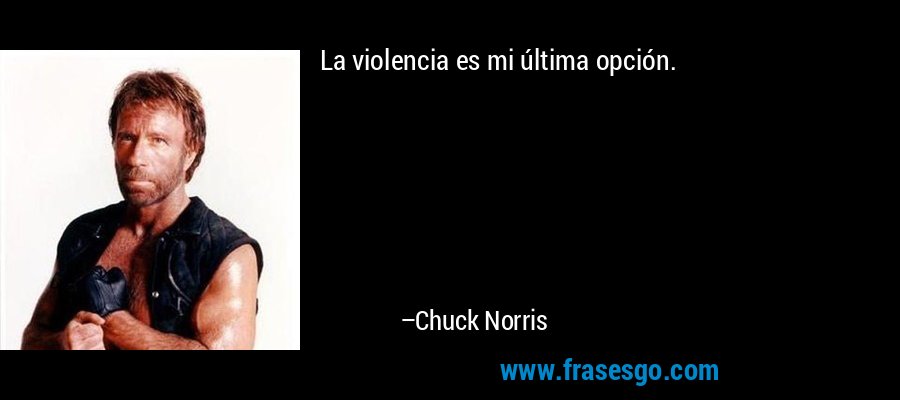 La violencia es mi última opción. – Chuck Norris