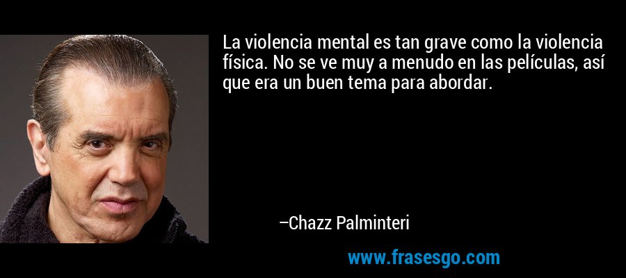 La violencia mental es tan grave como la violencia física. No se ve muy a menudo en las películas, así que era un buen tema para abordar. – Chazz Palminteri