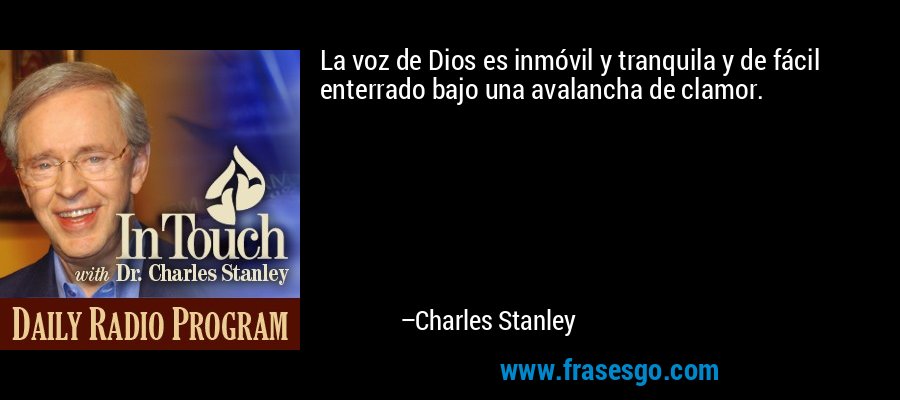 La voz de Dios es inmóvil y tranquila y de fácil enterrado bajo una avalancha de clamor. – Charles Stanley