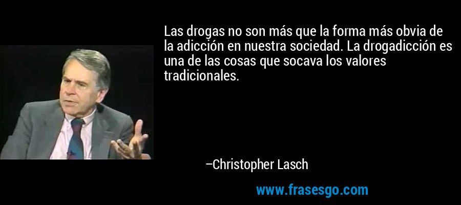 Las drogas no son más que la forma más obvia de la adicción en nuestra sociedad. La drogadicción es una de las cosas que socava los valores tradicionales. – Christopher Lasch