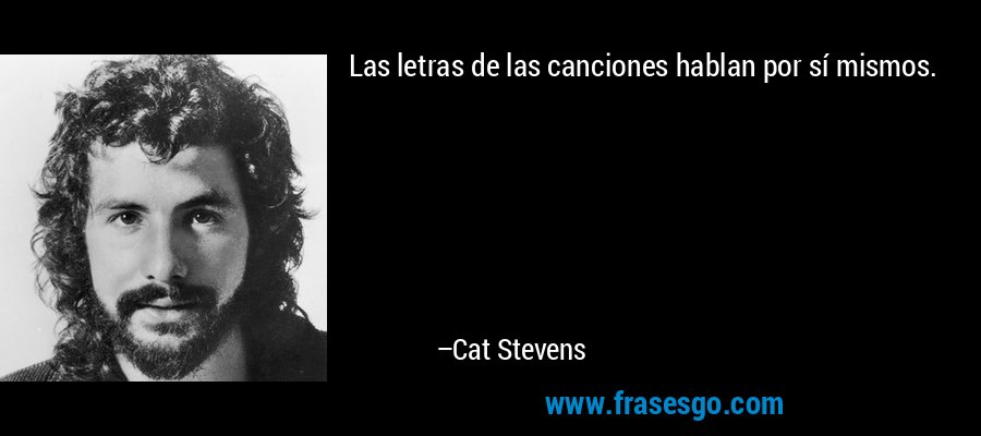 Las letras de las canciones hablan por sí mismos. – Cat Stevens