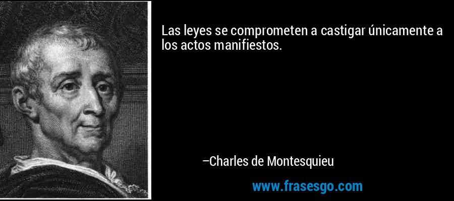 Las leyes se comprometen a castigar únicamente a los actos manifiestos. – Charles de Montesquieu