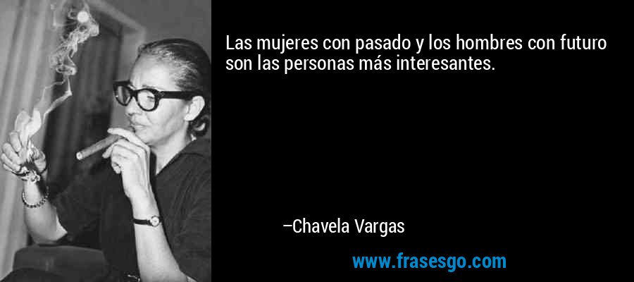 Las mujeres con pasado y los hombres con futuro son las personas más interesantes. – Chavela Vargas