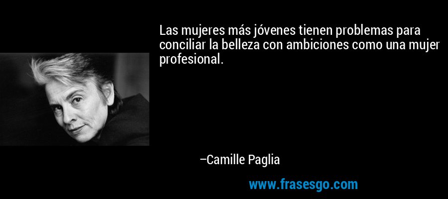 Las mujeres más jóvenes tienen problemas para conciliar la belleza con ambiciones como una mujer profesional. – Camille Paglia