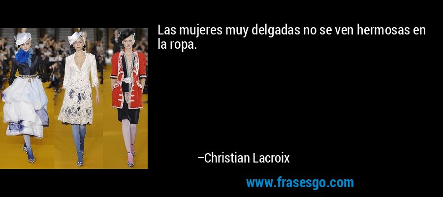 Las mujeres muy delgadas no se ven hermosas en la ropa. – Christian Lacroix