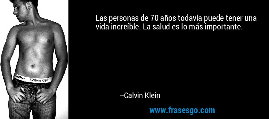 Las personas de 70 años todavía puede tener una vida increíble. La salud es lo más importante. – Calvin Klein