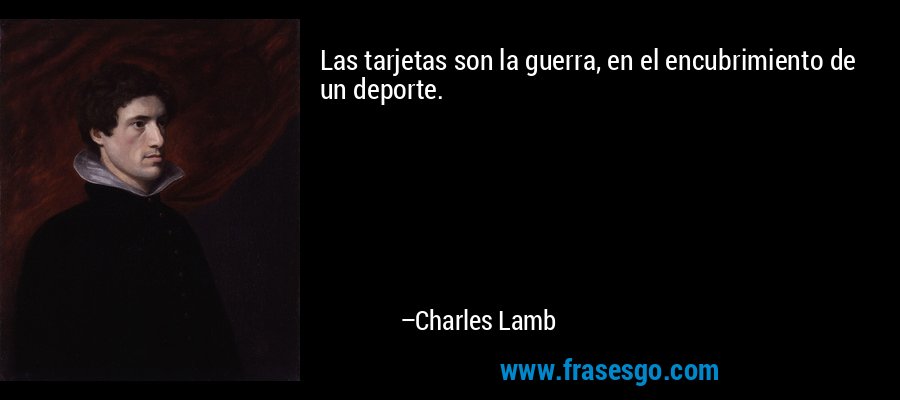 Las tarjetas son la guerra, en el encubrimiento de un deporte. – Charles Lamb