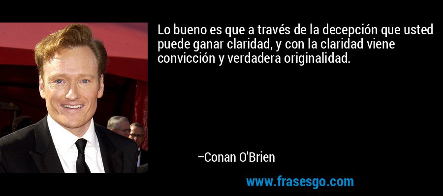 Lo bueno es que a través de la decepción que usted puede ganar claridad, y con la claridad viene convicción y verdadera originalidad. – Conan O'Brien
