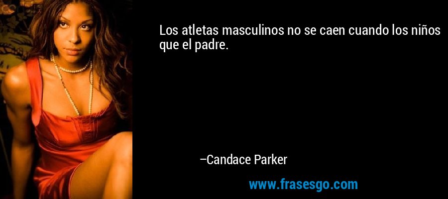 Los atletas masculinos no se caen cuando los niños que el padre. – Candace Parker