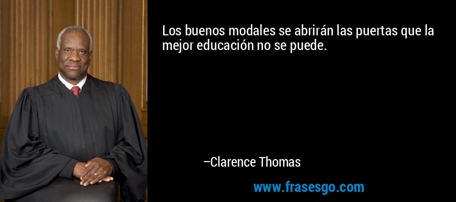 Los buenos modales se abrirán las puertas que la mejor educación no se puede. – Clarence Thomas
