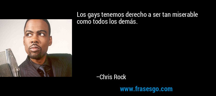 Los gays tenemos derecho a ser tan miserable como todos los demás. – Chris Rock