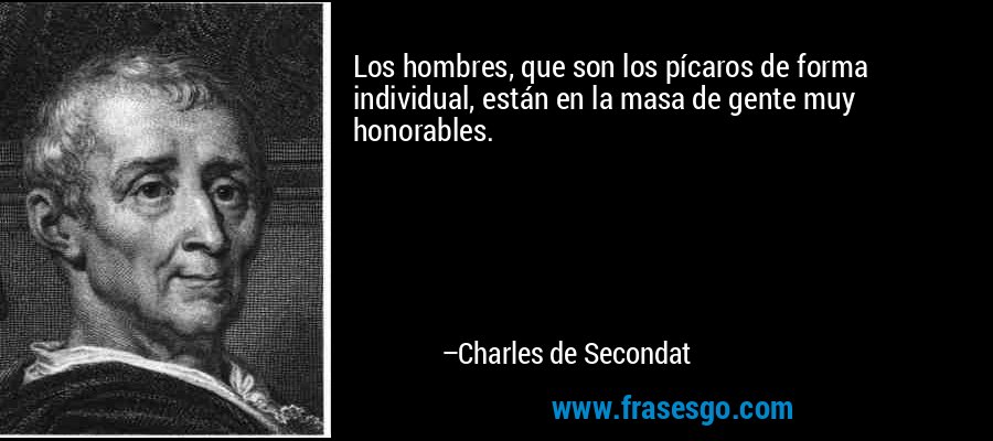 Los hombres, que son los pícaros de forma individual, están en la masa de gente muy honorables. – Charles de Secondat