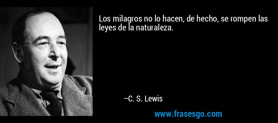 Los milagros no lo hacen, de hecho, se rompen las leyes de la naturaleza. – C. S. Lewis