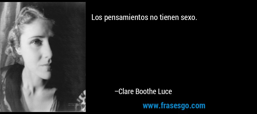 Los pensamientos no tienen sexo. – Clare Boothe Luce
