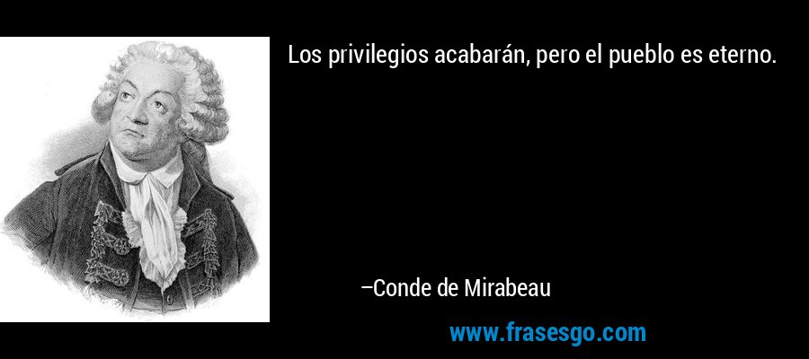 Los privilegios acabarán, pero el pueblo es eterno. – Conde de Mirabeau