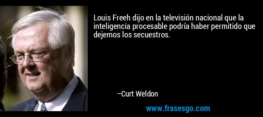 Louis Freeh dijo en la televisión nacional que la inteligencia procesable podría haber permitido que dejemos los secuestros. – Curt Weldon