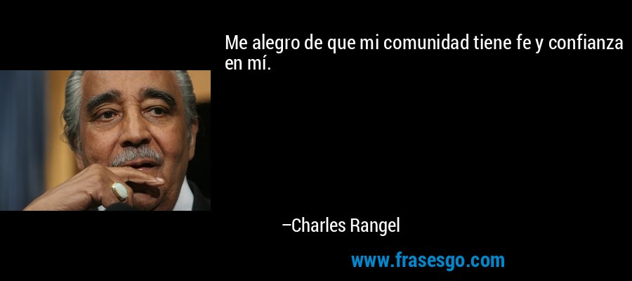 Me alegro de que mi comunidad tiene fe y confianza en mí. – Charles Rangel