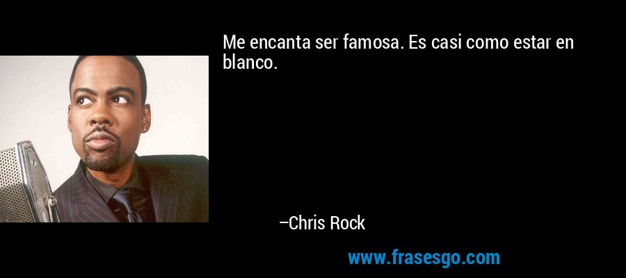 Me encanta ser famosa. Es casi como estar en blanco. – Chris Rock