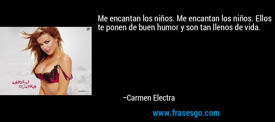 Me encantan los niños. Me encantan los niños. Ellos te ponen de buen humor y son tan llenos de vida. – Carmen Electra