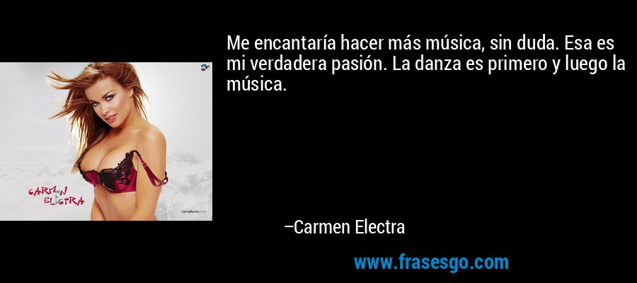 Me encantaría hacer más música, sin duda. Esa es mi verdadera pasión. La danza es primero y luego la música. – Carmen Electra