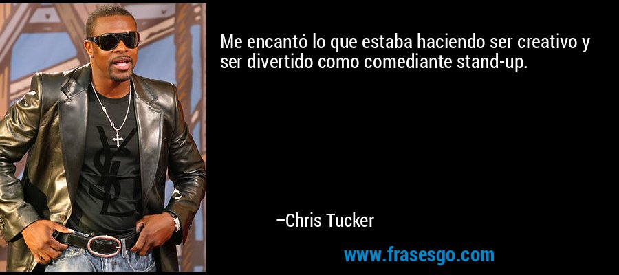 Me encantó lo que estaba haciendo ser creativo y ser divertido como comediante stand-up. – Chris Tucker
