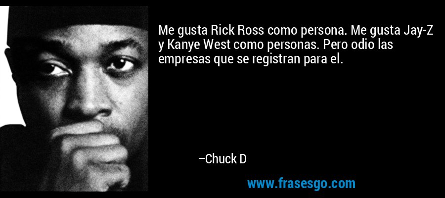 Me gusta Rick Ross como persona. Me gusta Jay-Z y Kanye West como personas. Pero odio las empresas que se registran para el. – Chuck D