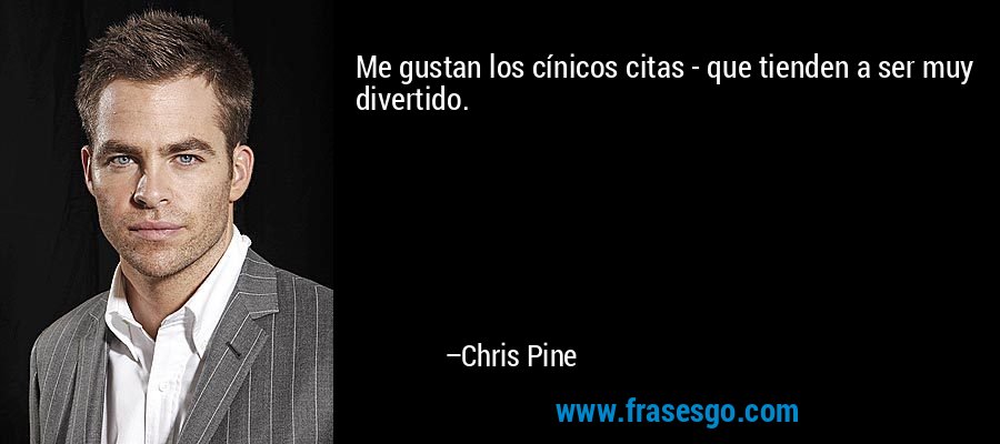 Me gustan los cínicos citas - que tienden a ser muy divertido. – Chris Pine