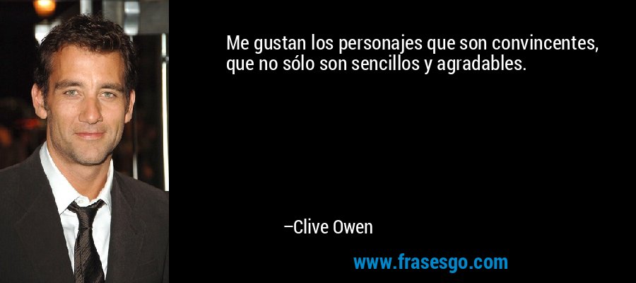 Me gustan los personajes que son convincentes, que no sólo son sencillos y agradables. – Clive Owen
