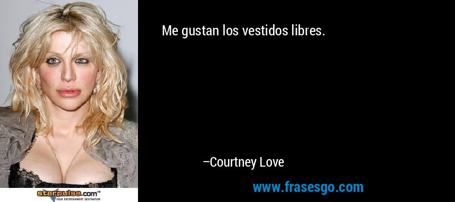Me gustan los vestidos libres. – Courtney Love