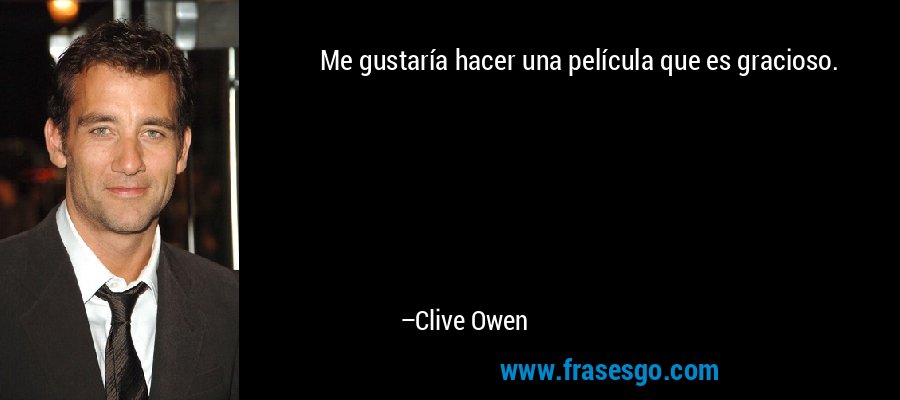 Me gustaría hacer una película que es gracioso. – Clive Owen