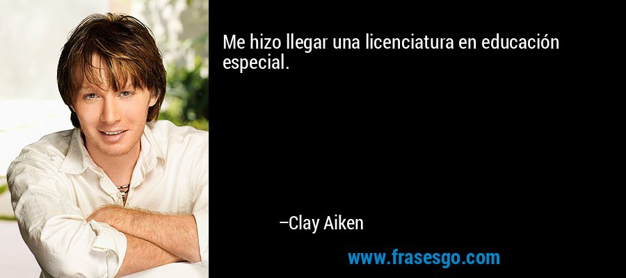 Me hizo llegar una licenciatura en educación especial. – Clay Aiken