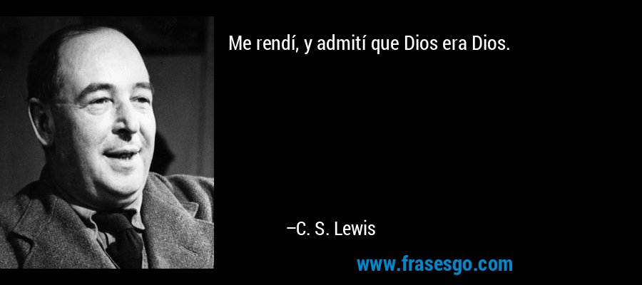 Me rendí, y admití que Dios era Dios. – C. S. Lewis