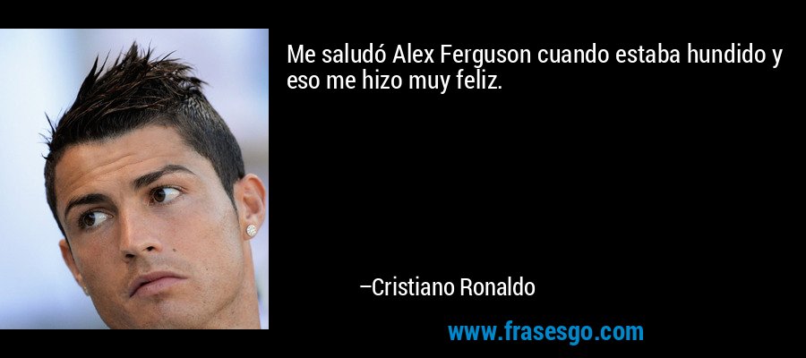 Me saludó Alex Ferguson cuando estaba hundido y eso me hizo muy feliz. – Cristiano Ronaldo