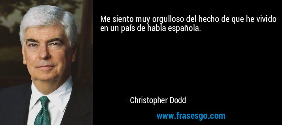 Me siento muy orgulloso del hecho de que he vivido en un país de habla española. – Christopher Dodd