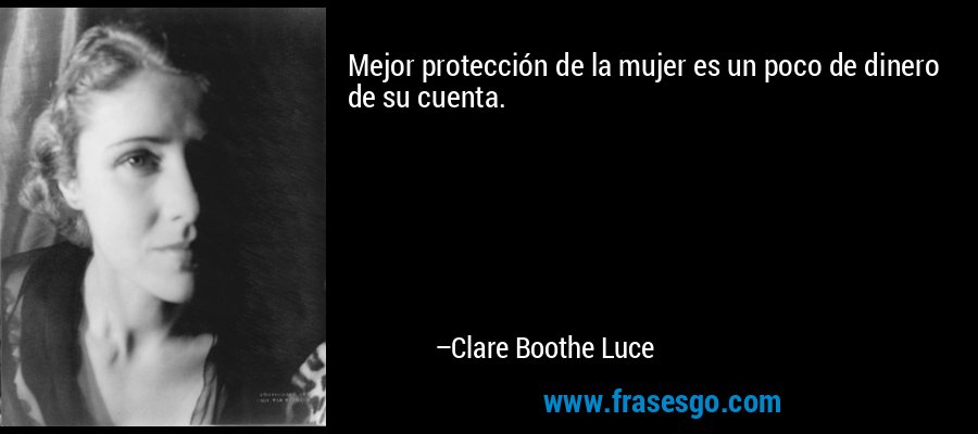 Mejor protección de la mujer es un poco de dinero de su cuenta. – Clare Boothe Luce