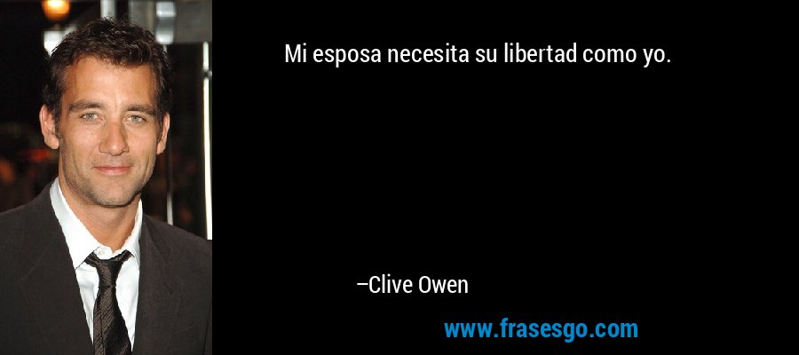 Mi esposa necesita su libertad como yo. – Clive Owen