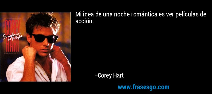 Mi idea de una noche romántica es ver películas de acción. – Corey Hart
