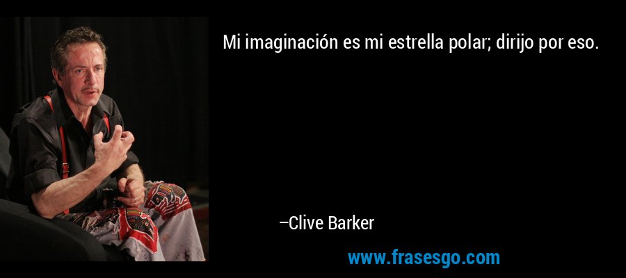 Mi imaginación es mi estrella polar; dirijo por eso. – Clive Barker