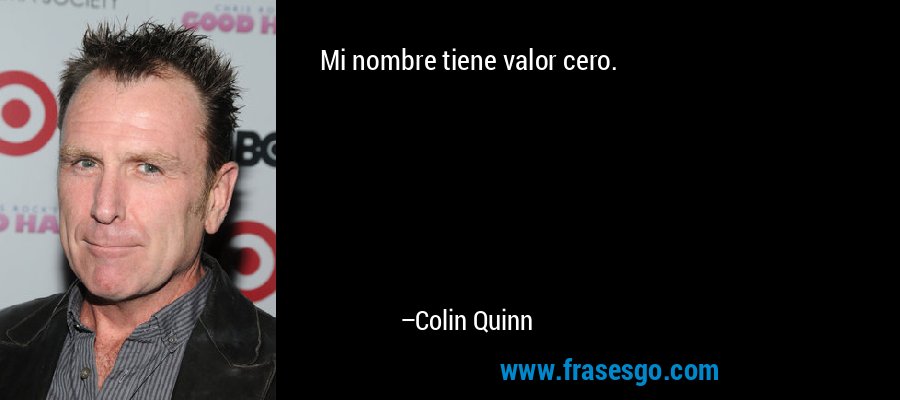 Mi nombre tiene valor cero. – Colin Quinn