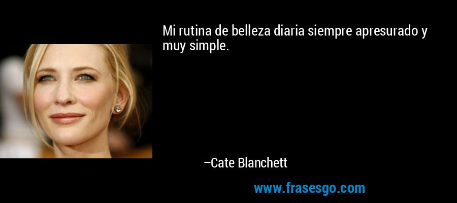 Mi rutina de belleza diaria siempre apresurado y muy simple. – Cate Blanchett