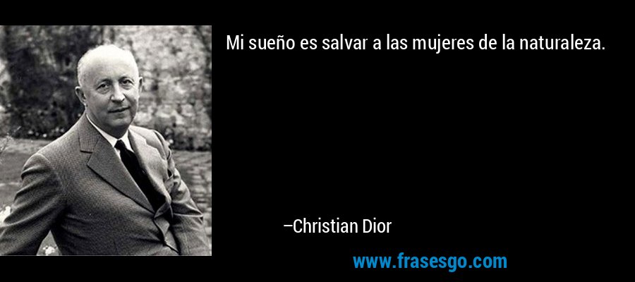 Mi sueño es salvar a las mujeres de la naturaleza. – Christian Dior