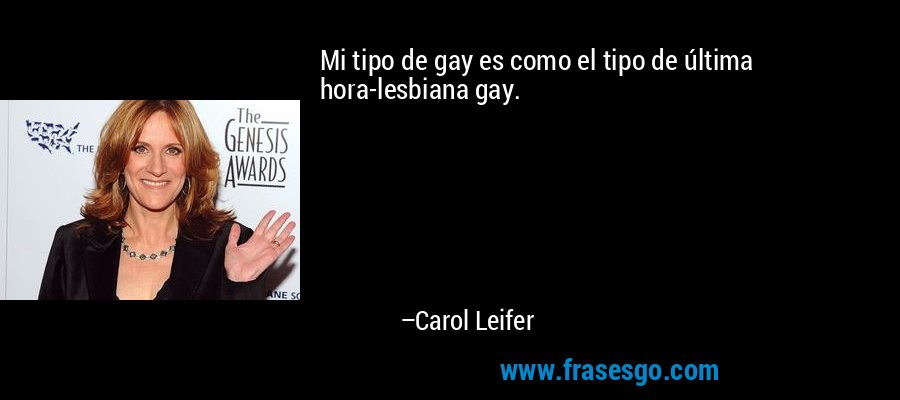 Mi tipo de gay es como el tipo de última hora-lesbiana gay. – Carol Leifer