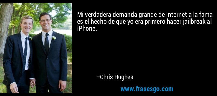 Mi verdadera demanda grande de Internet a la fama es el hecho de que yo era primero hacer jailbreak al iPhone. – Chris Hughes