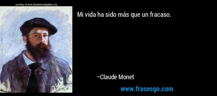 Mi vida ha sido más que un fracaso. – Claude Monet