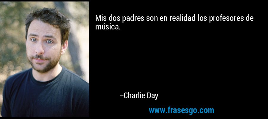 Mis dos padres son en realidad los profesores de música. – Charlie Day