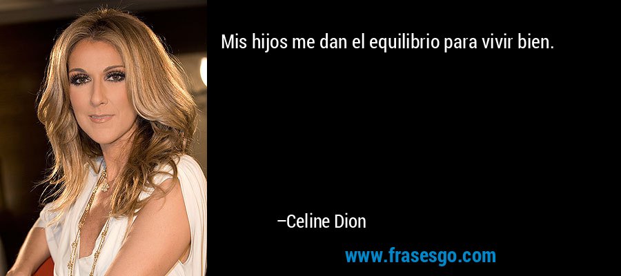Mis hijos me dan el equilibrio para vivir bien. – Celine Dion