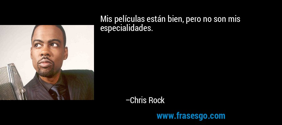 Mis películas están bien, pero no son mis especialidades. – Chris Rock
