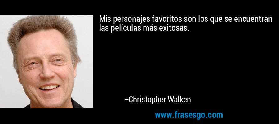 Mis personajes favoritos son los que se encuentran las películas más exitosas. – Christopher Walken