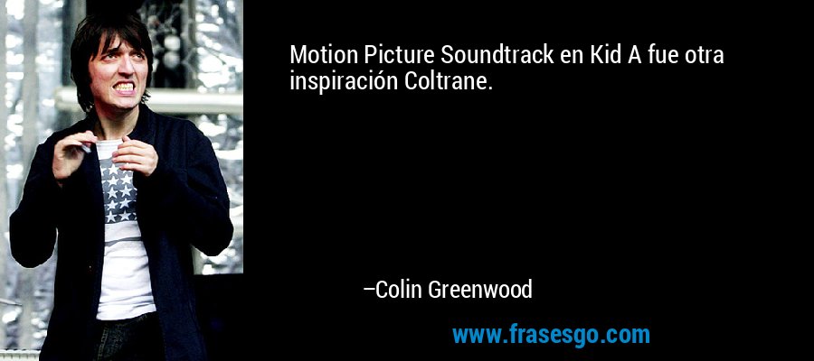 Motion Picture Soundtrack en Kid A fue otra inspiración Coltrane. – Colin Greenwood