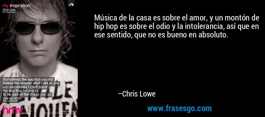 Música de la casa es sobre el amor, y un montón de hip hop es sobre el odio y la intolerancia, así que en ese sentido, que no es bueno en absoluto. – Chris Lowe